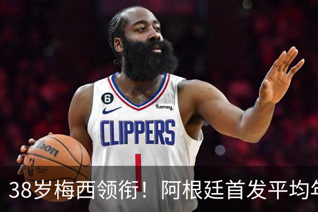 38岁梅西领衔！阿根廷首发平均年龄：29.1岁 25岁阿尔马达最年轻